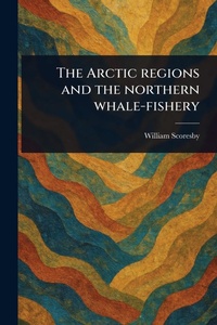 Abbildung von: The Arctic Regions and the Northern Whale-fishery - Anson Street Press