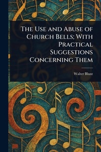 Abbildung von: The Use and Abuse of Church Bells; With Practical Suggestions Concerning Them - Anson Street Press