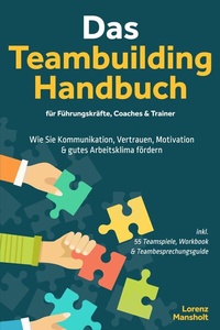Abbildung von: Das Teambuilding Handbuch für Führungskräfte, Coaches & Trainer: Wie Sie Kommunikation, Vertrauen, Motivation & gutes Arbeitsklima fördern - inkl. 55 Teamspiele, Workbook & Teambesprechungs-Guide - ONIX Media