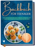 Cover: Backbuch f&uuml;r Teenager: Easy selber backen mit den ultimativ leckersten und abwechslungsreichsten Backrezepten f&uuml;r Teens  - inkl. Mug Cakes, Cake Pops, herzhaften Rezepten u.v.m. - Edition Dreiblatt