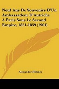 Abbildung von: Neuf Ans De Souvenirs D'Un Ambassadeur D'Autriche A Paris Sous Le Second Empire, 1851-1859 (1904) - Kessinger Publishing