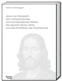 Abbildung von: Jesus von Nazareth, sein metaphysisches und transzendentes Wirken, die Apostel seiner Lehre und das Entstehen der Staatskirche - Traugott Bautz