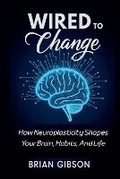 Cover: Wired To Change How Neuroplasticity Shapes Your Brain, Habits, And Life - Vincenzo Nappi
