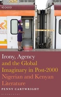 Cover: Irony, Agency and the Global Imaginary in Post-2000 Nigerian and Kenyan Literature - Bloomsbury Academic USA