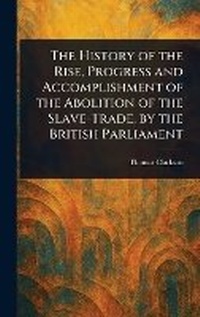 Abbildung von: The History of the Rise, Progress and Accomplishment of the Abolition of the Slave-Trade, by the British Parliament - Anson Street Press