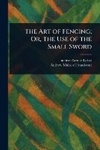 Abbildung von: The Art of Fencing; Or, The Use of the Small Sword - Anson Street Press