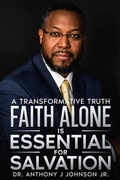 Cover: Faith Alone is Essential for Salvation: A Transformative Truth - Anthony Johnson
