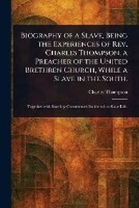 Abbildung von: Biography of a Slave, Being the Experiences of Rev. Charles Thompson, a Preacher of the United Brethren Church, While a Slave in the South. - Anson Street Press