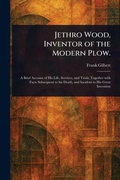 Cover: Jethro Wood, Inventor of the Modern Plow. - Anson Street Press