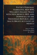 Cover: Pattie's Personal Narrative, 1824-1830; Willard's Inland Trade With New Mexico, 1825, and Downfall of the Fredonian Republic; and Malte-Brun's Account of Mexico - Anson Street Press