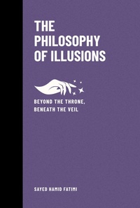 Cover of  The Philosophy of Illusions: Beyond the Throne, Beneath the Veil (Beyond Kings and Thrones, #3) - Sayed Hamid Fatimi