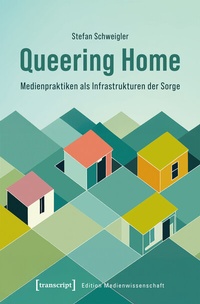 Abbildung von: Queering Home - Medienpraktiken als Infrastrukturen der Sorge - transcript
