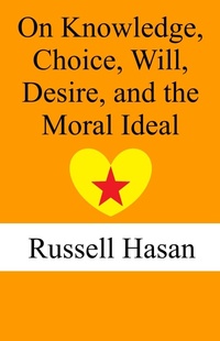 Cover of  On Knowledge, Choice, Will, Desire, and the Moral Ideal - Russell Hasan