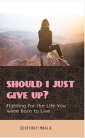 Cover: Should I Just Give Up? Fighting for the Life You Were Born to Live (Motivational & Inspirational, #2) - GM Communications
