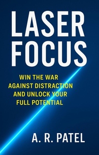 Abbildung von: Laser Focus Win the War Against Distraction and Unlock Your Full Potential - A.R.Patel