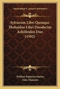 Cover: Sylvarum Libri Quinque Thebaidos Libri Duodecim Achilleidos Duo (1502) - Kessinger Publishing