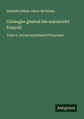 Cover: Catalogue g&eacute;n&eacute;ral des manuscrits fran&ccedil;ais - Antigonos Verlag
