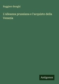 Cover: L'alleanza prussiana e l'acquisto della Venezia - Antigonos Verlag