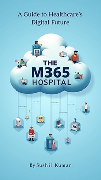 Enlarge image Cover: The M365 Hospital: A Guide to Healthcare's Digital Future - Sushil Kumar