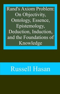 Abbildung von: Rand's Axiom Problem: On Objectivity, Ontology, Essence, Epistemology, Deduction, Induction, and the Foundations of Knowledge - Russell Hasan