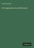 Cover: De l'organisation du credit foncier - Antigonos Verlag