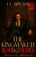 Cover: The Kingmaker: Blood & Politics (The Immortal Influence Duology, #1) - J. E. Spears