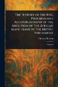 Abbildung von: The History of the Rise, Progress and Accomplishment of the Abolition of the African Slave Trade by the British Parliament - Anson Street Press