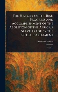 Abbildung von: The History of the Rise, Progress and Accomplishment of the Abolition of the African Slave Trade by the British Parliament - Anson Street Press