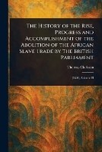 Abbildung von: The History of the Rise, Progress and Accomplishment of the Abolition of the African Slave Trade by the British Parliament - Anson Street Press