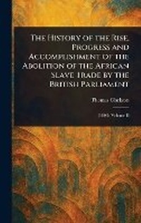 Abbildung von: The History of the Rise, Progress and Accomplishment of the Abolition of the African Slave Trade by the British Parliament - Anson Street Press