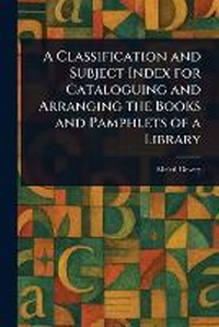 Abbildung von: A Classification and Subject Index for Cataloguing and Arranging the Books and Pamphlets of a Library - Anson Street Press