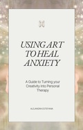 Cover: Using Art to Heal Anxiety (self help, #1) - alejandra rodriguez