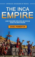 Cover: The Inca Empire: Mythology and Religion of the Inca (A Guide to Inca History, Myths, Deities, and the Rise and Decline of the Ancient Civilization) - Goyal Urmila