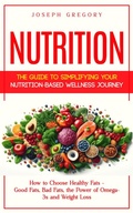 Cover: Nutrition: The Guide to Simplifying Your Nutrition-based Wellness Journey (How to Choose Healthy Fats - Good Fats, Bad Fats, the Power of Omega-3s and Weight Loss) - Agrawal Shubham
