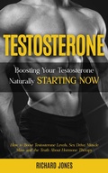 Cover: Testosterone: Boosting Your Testosterone Naturally Starting Now (How to Boost Testosterone Levels, Sex Drive, Muscle Mass and the Truth About Hormone Therapy) - Gupta Jyoti