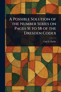 Abbildung von: A Possible Solution of the Number Series on Pages 51 to 58 of the Dresden Codex - Anson Street Press