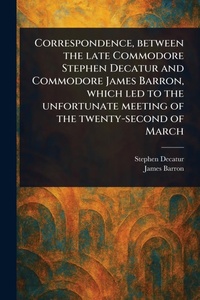 Enlarge image Cover: Correspondence, Between the Late Commodore Stephen Decatur and Commodore James Barron, Which Led to the Unfortunate Meeting of the Twenty-second of March - Anson Street Press