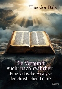 Abbildung von: Die Vernunft sucht nach Wahrheit - Eine kritische Analyse der christlichen Lehre - Verlag DeBehr
