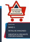 Cover: Band 1: Retail Re-Imagined - Kreative KI-Projekte f&uuml;r den Handel - BoD - Books on Demand