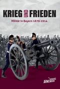 Cover: Krieg und Frieden - Milit&auml;r in Bayern 1870-1914 - Fink, Josef