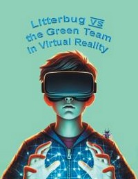 Enlarge image Cover: Litterbug vs the Green Team in Virtual Reality - Page Publishing, Inc.