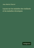 Cover: Le&ccedil;ons sur les maladies des vieillards et les maladies chroniques - Antigonos Verlag
