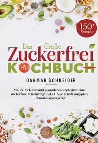 Abbildung von: Das große Zuckerfrei Kochbuch mit 150 leckeren und gesunden Rezepten für eine zuckerfreie Ernährung - Lucid Page Media