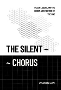Cover of  The Silent Chorus: Thought, Belief, and the Hidden Architecture of the Mind - Sayed Hamid Fatimi