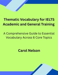 Enlarge image Cover: Thematic Vocabulary for IELTS Academic and General Training: A Comprehensive Guide to Essential Vocabulary Across Six Core Topics - Carol nelson