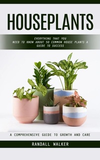 Abbildung von: Houseplants: A Comprehensive Guide to Growth and Care (Everything That You Need to Know About 50 Common House Plants a Guide to Success) - Agarwal Riddhi