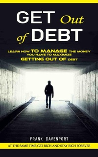 Abbildung von: Get Out of Debt: At the Same Time Get Rich and Stay Rich Forever (Learn How to Manage the Money You Have to Maximize Getting Out of Debt) - C Beckham Rob