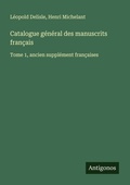 Cover: Catalogue g&eacute;n&eacute;ral des manuscrits fran&ccedil;ais - Antigonos Verlag