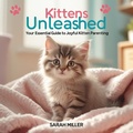Cover: Kittens Unleashed: Your Essential Guide to Joyful Kitten Parenting - Animal Care Press