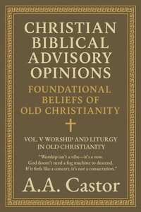Abbildung von: Christian Biblical Advisory Opinions: Foundational Beliefs of Old Christianity - Vol. V Worship and Liturgy in Old Christianity - A.A. Castor